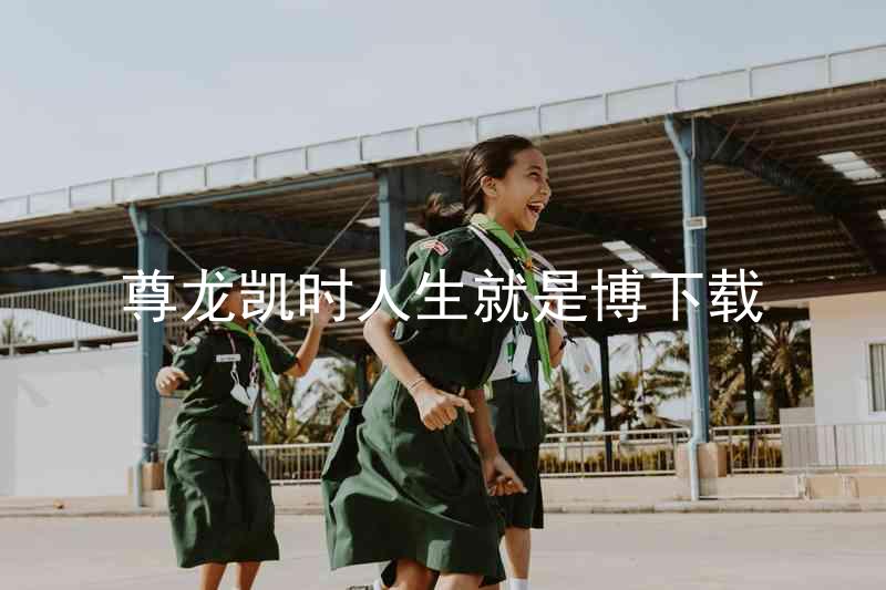 尊龙凯时人生就是博下载