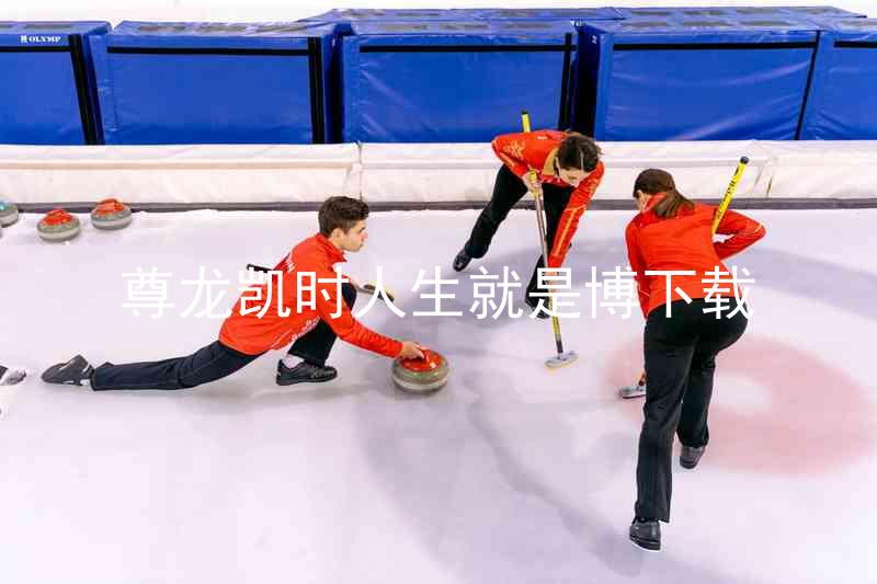 尊龙凯时人生就是博下载