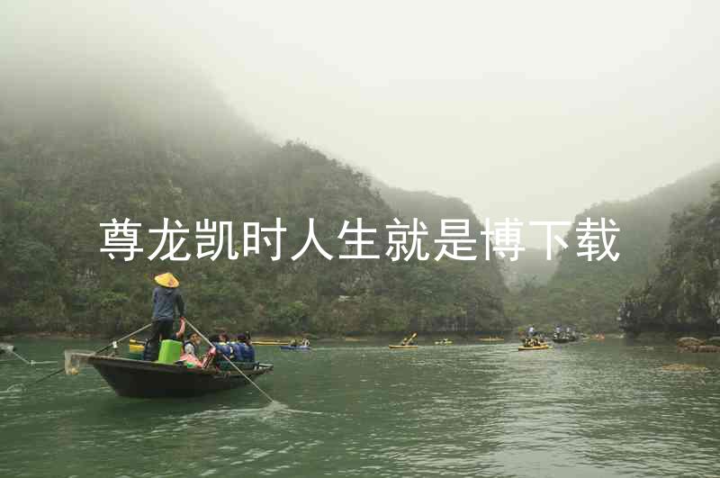 尊龙凯时人生就是博下载